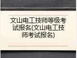 文山电工技师等级考试报名(文山电工技师考试报名)
