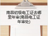 南昌初级电工证去哪里年审(南昌电工证年审处)
