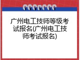 广州电工技师等级考试报名(广州电工技师考试报名)
