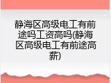 静海区高级电工有前途吗工资高吗(静海区高级电工有前途高薪)