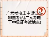 广元考电工中级证在哪里考试(广元考电工中级证考试地点)