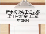 新余初级电工证去哪里年审(新余电工证年审处)