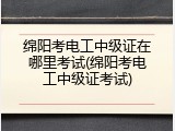 绵阳考电工中级证在哪里考试(绵阳考电工中级证考试)