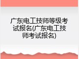 广东电工技师等级考试报名(广东电工技师考试报名)