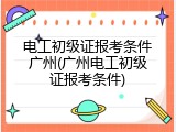 电工初级证报考条件广州(广州电工初级证报考条件)