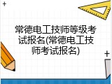 常德电工技师等级考试报名(常德电工技师考试报名)