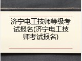 济宁电工技师等级考试报名(济宁电工技师考试报名)