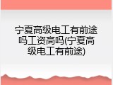 宁夏高级电工有前途吗工资高吗(宁夏高级电工有前途)