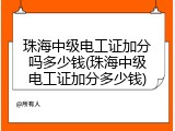 珠海中级电工证加分吗多少钱(珠海中级电工证加分多少钱)
