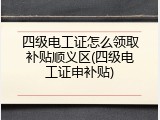 四级电工证怎么领取补贴顺义区(四级电工证申补贴)