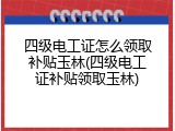 四级电工证怎么领取补贴玉林(四级电工证补贴领取玉林)