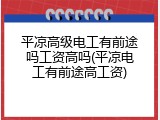 平凉高级电工有前途吗工资高吗(平凉电工有前途高工资)