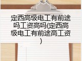 定西高级电工有前途吗工资高吗(定西高级电工有前途高工资)