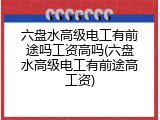 六盘水高级电工有前途吗工资高吗(六盘水高级电工有前途高工资)
