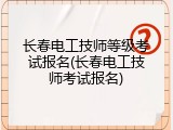 长春电工技师等级考试报名(长春电工技师考试报名)