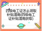 四级电工证怎么领取补贴渭南(四级电工证补贴渭南获取)