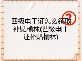 四级电工证怎么领取补贴榆林(四级电工证补贴榆林)