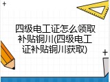 四级电工证怎么领取补贴铜川(四级电工证补贴铜川获取)