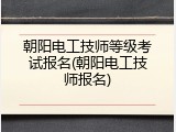 朝阳电工技师等级考试报名(朝阳电工技师报名)