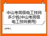 中山考高级电工技师多少钱(中山考高级电工技师费用)