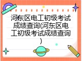 河东区电工初级考试成绩查询(河东区电工初级考试成绩查询)