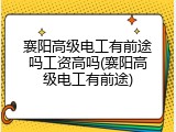 襄阳高级电工有前途吗工资高吗(襄阳高级电工有前途)