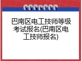 巴南区电工技师等级考试报名(巴南区电工技师报名)