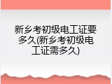 新乡考初级电工证要多久(新乡考初级电工证需多久)