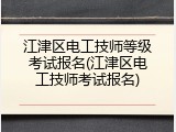 江津区电工技师等级考试报名(江津区电工技师考试报名)