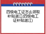 四级电工证怎么领取补贴湛江(四级电工证补贴湛江)