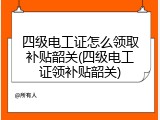 四级电工证怎么领取补贴韶关(四级电工证领补贴韶关)