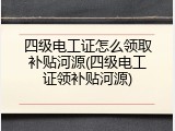 四级电工证怎么领取补贴河源(四级电工证领补贴河源)