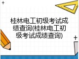 桂林电工初级考试成绩查询(桂林电工初级考试成绩查询)
