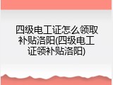四级电工证怎么领取补贴洛阳(四级电工证领补贴洛阳)