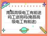 南昌高级电工有前途吗工资高吗(南昌高级电工有前途)