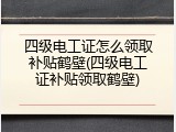 四级电工证怎么领取补贴鹤壁(四级电工证补贴领取鹤壁)