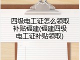 四级电工证怎么领取补贴福建(福建四级电工证补贴领取)