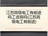 江苏高级电工有前途吗工资高吗(江苏高级电工有前途)