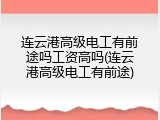 连云港高级电工有前途吗工资高吗(连云港高级电工有前途)