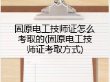 固原电工技师证怎么考取的(固原电工技师证考取方式)