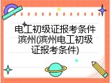 电工初级证报考条件滨州(滨州电工初级证报考条件)