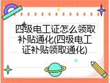 四级电工证怎么领取补贴通化(四级电工证补贴领取通化)
