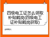 四级电工证怎么领取补贴鹤岗(四级电工证补贴鹤岗获取)