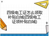 四级电工证怎么领取补贴白城(四级电工证领补贴白城)