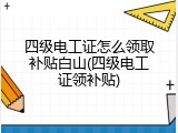 四级电工证怎么领取补贴白山(四级电工证领补贴)