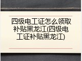 四级电工证怎么领取补贴黑龙江(四级电工证补贴黑龙江)