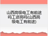 山西高级电工有前途吗工资高吗(山西高级电工有前途)