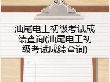 汕尾电工初级考试成绩查询(汕尾电工初级考试成绩查询)