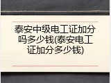 泰安中级电工证加分吗多少钱(泰安电工证加分多少钱)