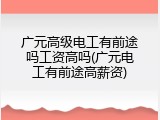 广元高级电工有前途吗工资高吗(广元电工有前途高薪资)